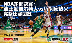 NBA东部决赛波士顿凯尔特人对阵迈阿密热火完整比赛回放