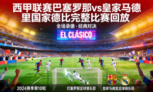 西甲联赛巴塞罗那对阵皇家马德里国家德比完整比赛回放